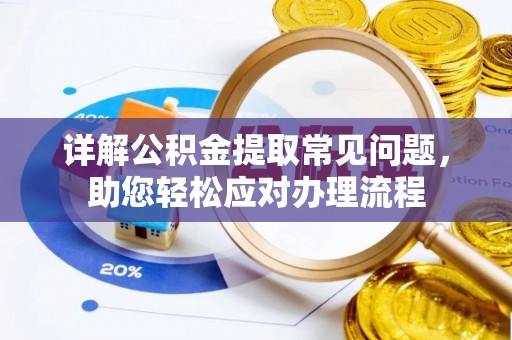 谯城详解公积金提取常见问题，助您轻松应对办理流程