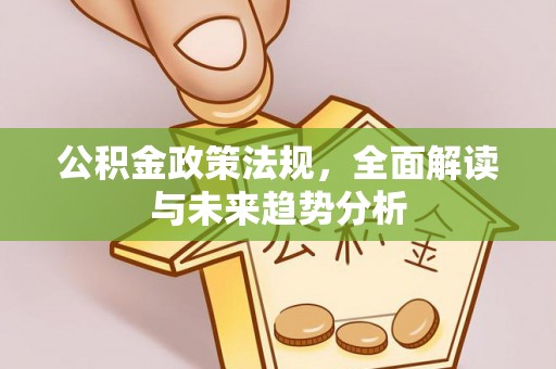 谯城公积金政策法规，全面解读与未来趋势分析