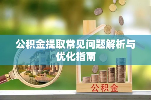 谯城公积金提取常见问题解析与优化指南