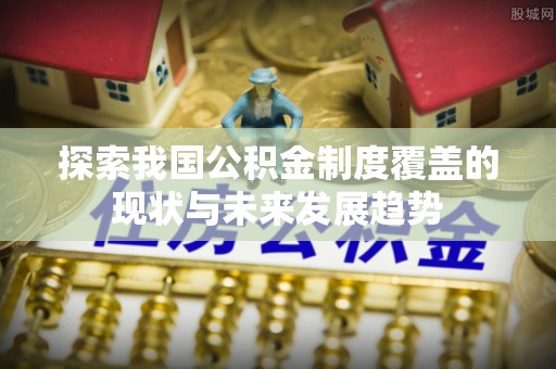 谯城探索我国公积金制度覆盖的现状与未来发展趋势