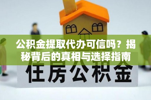 谯城公积金提取代办可信吗？揭秘背后的真相与选择指南
