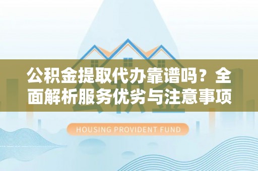 谯城公积金提取代办靠谱吗？全面解析服务优劣与注意事项