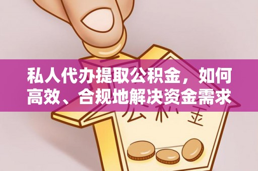 谯城私人代办提取公积金，如何高效、合规地解决资金需求