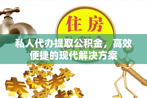 谯城私人代办提取公积金，高效便捷的现代解决方案