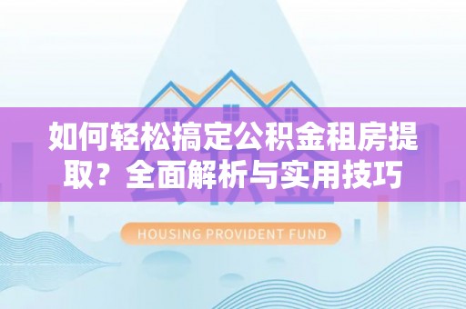 谯城如何轻松搞定公积金租房提取？全面解析与实用技巧