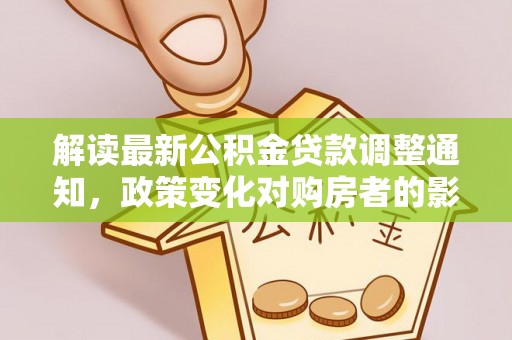 谯城解读最新公积金贷款调整通知，政策变化对购房者的影响