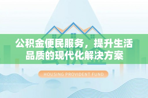 谯城公积金便民服务，提升生活品质的现代化解决方案