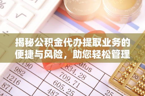 谯城揭秘公积金代办提取业务的便捷与风险，助您轻松管理财务