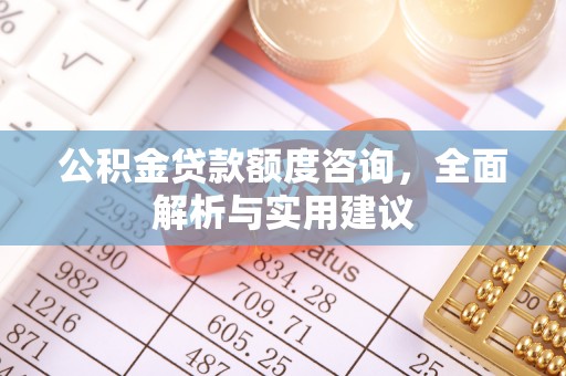 谯城公积金贷款额度咨询，全面解析与实用建议