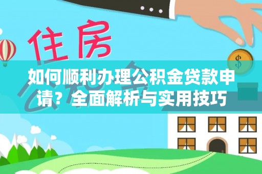 谯城如何顺利办理公积金贷款申请？全面解析与实用技巧