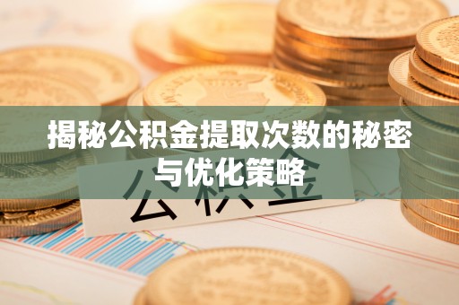 谯城揭秘公积金提取次数的秘密与优化策略
