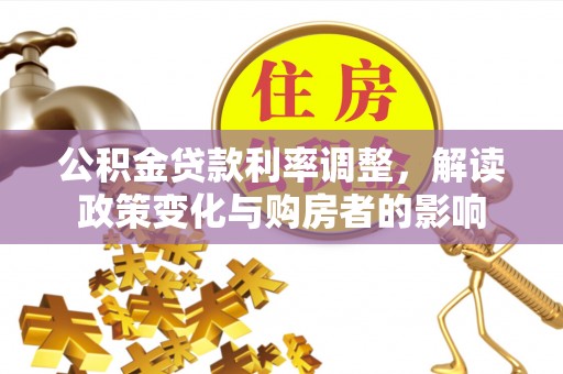 谯城公积金贷款利率调整，解读政策变化与购房者的影响