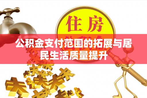 谯城公积金支付范围的拓展与居民生活质量提升