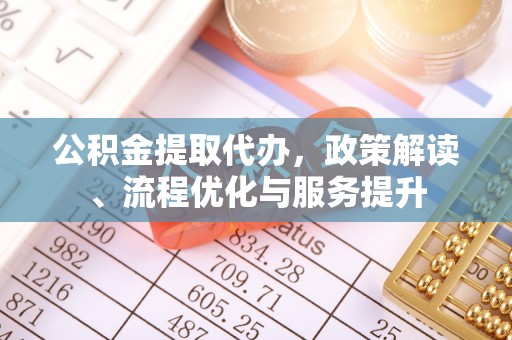 谯城公积金提取代办，政策解读、流程优化与服务提升