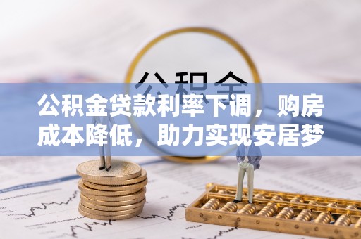 谯城公积金贷款利率下调，购房成本降低，助力实现安居梦