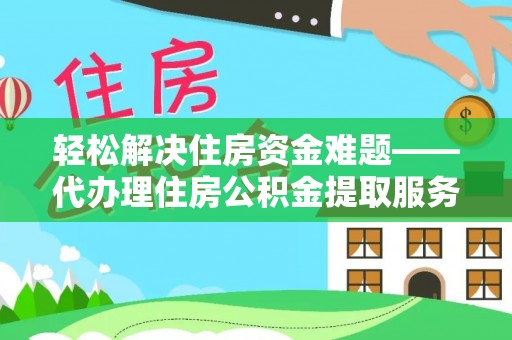 谯城轻松解决住房资金难题——代办理住房公积金提取服务详解