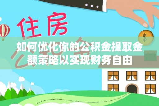 谯城如何优化你的公积金提取金额策略以实现财务自由
