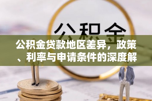 谯城公积金贷款地区差异，政策、利率与申请条件的深度解析