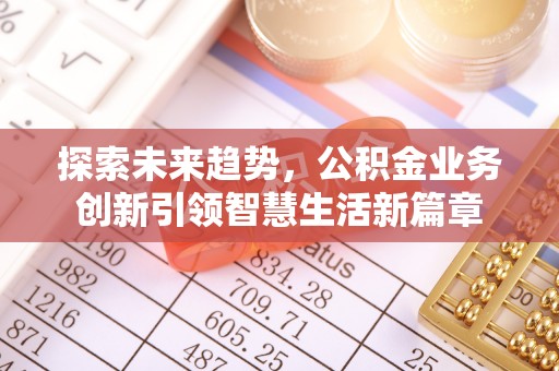 谯城探索未来趋势，公积金业务创新引领智慧生活新篇章