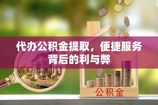 谯城代办公积金提取，便捷服务背后的利与弊