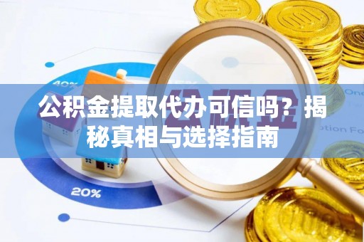 谯城公积金提取代办可信吗？揭秘真相与选择指南