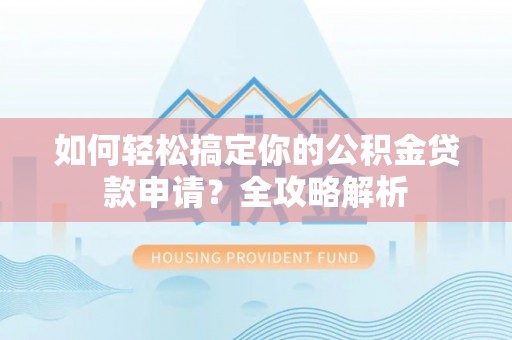 谯城如何轻松搞定你的公积金贷款申请？全攻略解析