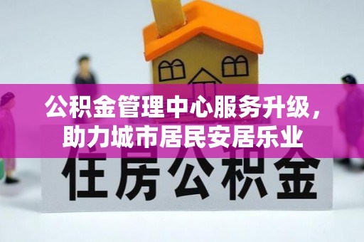 谯城公积金管理中心服务升级，助力城市居民安居乐业