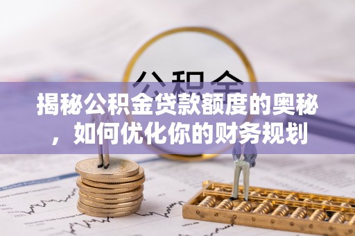 谯城揭秘公积金贷款额度的奥秘，如何优化你的财务规划