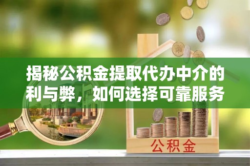 谯城揭秘公积金提取代办中介的利与弊，如何选择可靠服务？