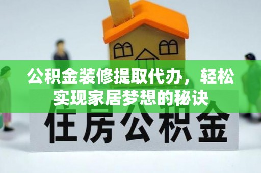谯城公积金装修提取代办，轻松实现家居梦想的秘诀