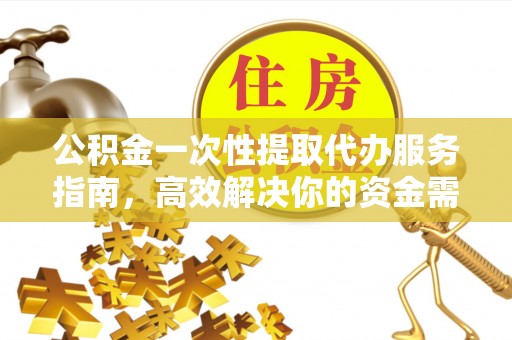 谯城公积金一次性提取代办服务指南，高效解决你的资金需求
