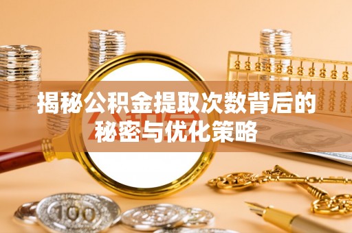 谯城揭秘公积金提取次数背后的秘密与优化策略