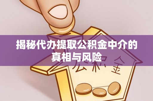 谯城揭秘代办提取公积金中介的真相与风险