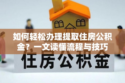 谯城如何轻松办理提取住房公积金？一文读懂流程与技巧