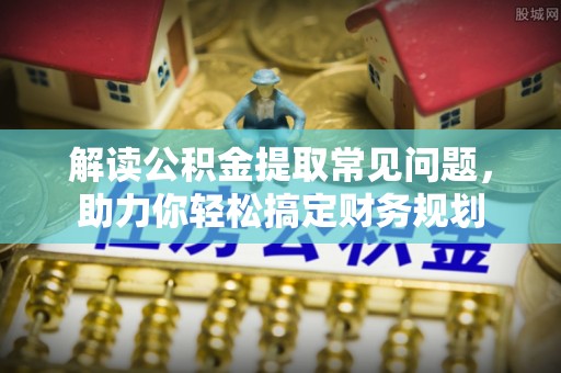 谯城解读公积金提取常见问题，助力你轻松搞定财务规划