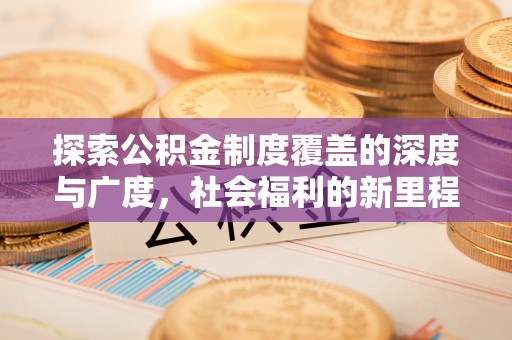 谯城探索公积金制度覆盖的深度与广度，社会福利的新里程碑