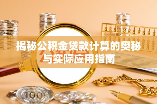 谯城揭秘公积金贷款计算的奥秘与实际应用指南