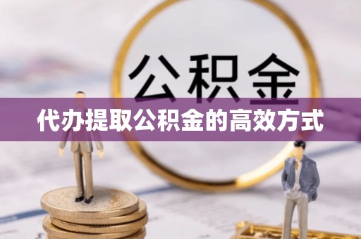 谯城代办提取公积金的高效方式