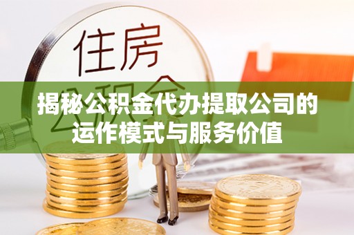 谯城揭秘公积金代办提取公司的运作模式与服务价值