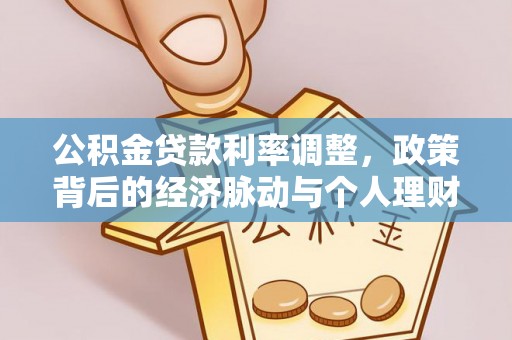 谯城公积金贷款利率调整，政策背后的经济脉动与个人理财新机遇