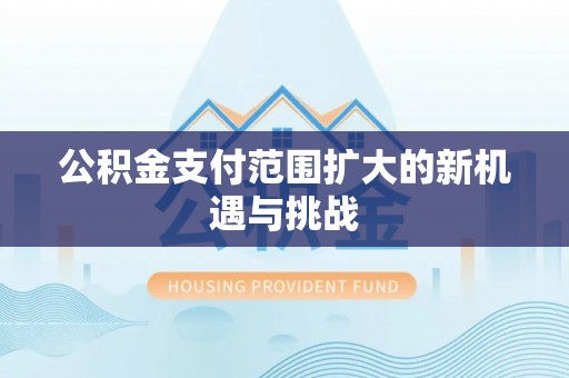 谯城公积金支付范围扩大的新机遇与挑战
