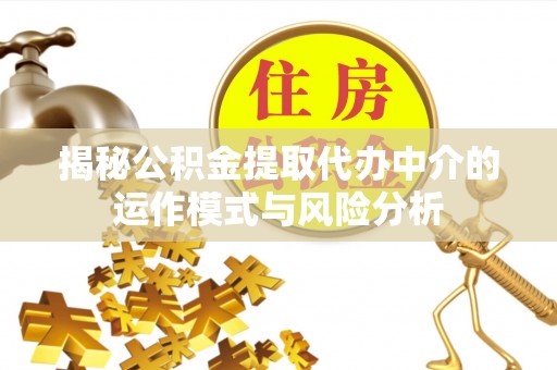 谯城揭秘公积金提取代办中介的运作模式与风险分析