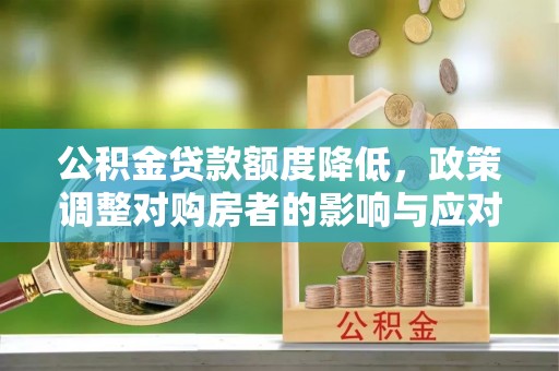 谯城公积金贷款额度降低，政策调整对购房者的影响与应对策略