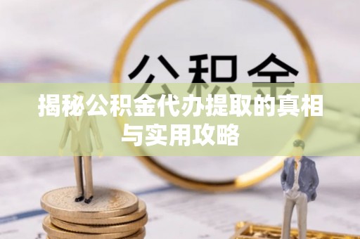谯城揭秘公积金代办提取的真相与实用攻略