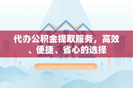 谯城代办公积金提取服务，高效、便捷、省心的选择
