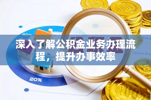 谯城深入了解公积金业务办理流程，提升办事效率