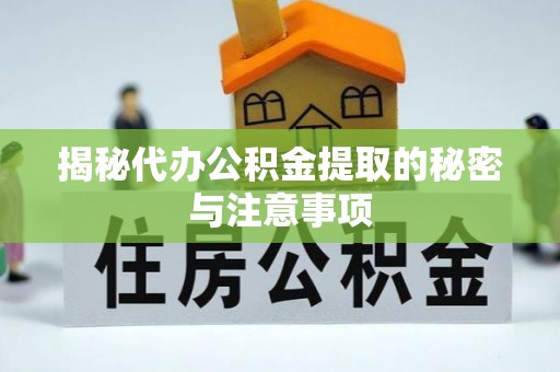谯城揭秘代办公积金提取的秘密与注意事项