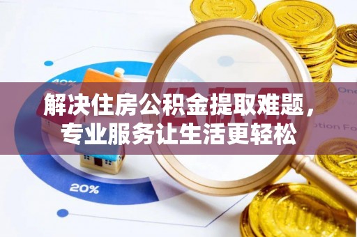 谯城解决住房公积金提取难题，专业服务让生活更轻松