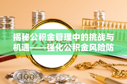 谯城揭秘公积金管理中的挑战与机遇——强化公积金风险防控的多维策略