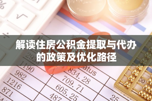 谯城解读住房公积金提取与代办的政策及优化路径